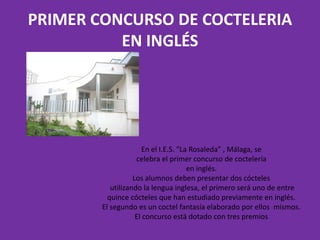 PRIMER CONCURSO DE COCTELERIA
          EN INGLÉS




                      En el I.E.S. “La Rosaleda” , Málaga, se
      ...