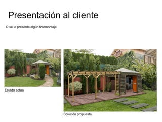 Presentación al cliente
O se le presenta algún fotomontaje

Estado actual

Solución propuesta

 