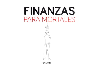 FINANZAS
PARA MORTALES
Presenta
 
