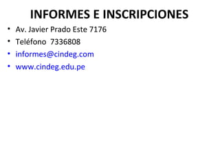 INFORMES E INSCRIPCIONES
•   Av. Javier Prado Este 7176
•   Teléfono 7336808
•   informes@cindeg.com
•   www.cindeg.edu.pe
 