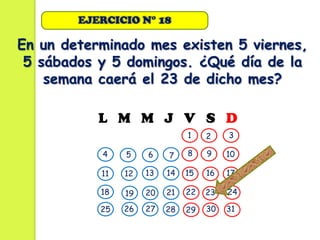 EJERCICIO N° 18

En un determinado mes existen 5 viernes,
 5 sábados y 5 domingos. ¿Qué día de la
    semana caerá el 23 de dicho mes?

           L M M J V S D
                               1    2    3

           4    5    6    7    8    9    10

           11   12   13   14   15   16   17

           18   19   20   21   22   23   24

           25   26   27   28   29   30   31
 