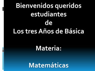 Bienvenidos queridos
estudiantes
de
Los tres Años de Básica
Materia:
Matemáticas
 