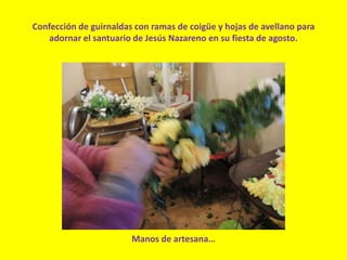 Confección de guirnaldas con ramas de coigüe y hojas de avellano para
adornar el santuario de Jesús Nazareno en su fiesta de agosto.
Manos de artesana…
 