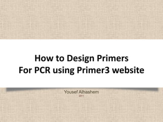 How to Design PrimersFor PCR using Primer3 website<br />Yousef Alhashem<br />2011<br />