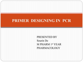 PRESENTED BY
Sourin De
M PHARM 1st YEAR
PHARMACOLOGY
PRIMER DESIGNING IN PCR
 