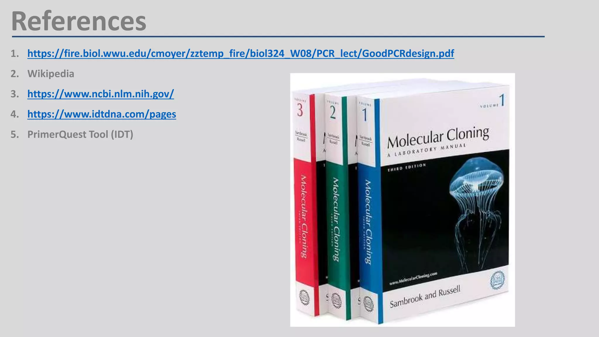 References
1. https://fire.biol.wwu.edu/cmoyer/zztemp_fire/biol324_W08/PCR_lect/GoodPCRdesign.pdf
2. Wikipedia
3. https://www.ncbi.nlm.nih.gov/
4. https://www.idtdna.com/pages
5. PrimerQuest Tool (IDT)
 