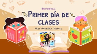 Miss Arantxa Cáceres
Bienvenidos al
Primer día de
clases
 