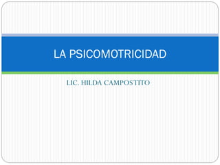 LIC. HILDA CAMPOSTITO
LA PSICOMOTRICIDAD
 