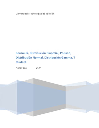 Universidad Tecnológica de Torreón




Bernoulli, Distribución Binomial, Poisson,
Distribución Normal, Distribución Gamma, T
Student.
Nancy Leal       2”A”
 