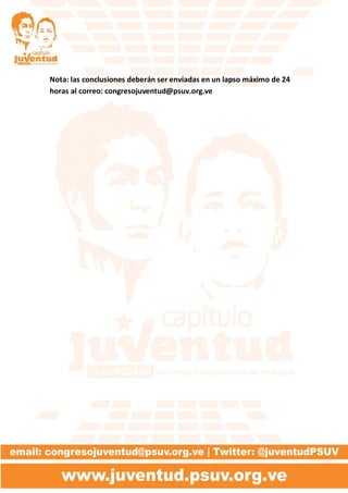 Nota: las conclusiones deberán ser enviadas en un lapso máximo de 24
horas al correo: congresojuventud@psuv.org.ve
 