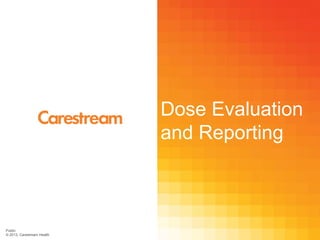 Dose Evaluation
and Reporting

Public
© 2013, Carestream Health

 