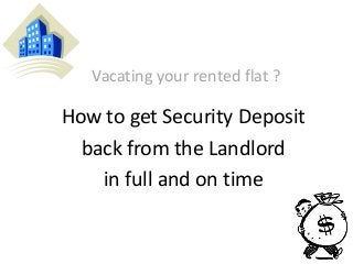 Vacating your rented flat ?
How to get Security Deposit
back from the Landlord
in full and on time
 