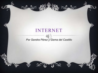 INTERNET
Por Sandra Pérez y Gema del Castillo

 