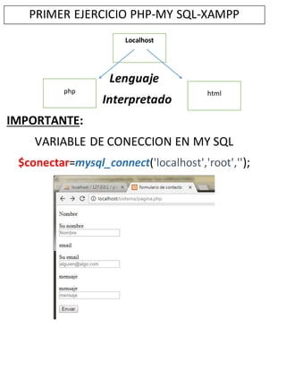 PRIMER EJERCICIO PHP-MY SQL-XAMPP
Lenguaje
Interpretado
IMPORTANTE:
VARIABLE DE CONECCION EN MY SQL
$conectar=mysql_connect('localhost','root','');
php html
Localhost
 