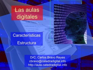 Las aulas digitales Características Estructura DrC. Carlos Bravo Reyes [email_address] http://aula.catedradigital.info 