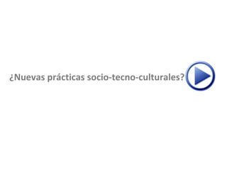 ¿Nuevas prácticas socio-tecno-culturales?
 