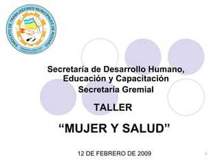 Secretaría de Desarrollo Humano, Educación y Capacitación Secretaría Gremial                                                                         TALLER  “ MUJER Y SALUD” 12 DE FEBRERO DE 2009 