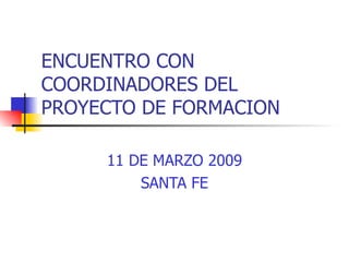ENCUENTRO CON COORDINADORES DEL PROYECTO DE FORMACION 11 DE MARZO 2009 SANTA FE 