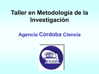 Taller en Metodología de la
Investigación
Agencia Córdoba Ciencia
 