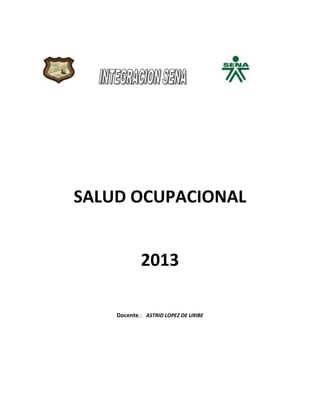 SALUD OCUPACIONAL


            2013

    Docente.: ASTRID LOPEZ DE URIBE
 
