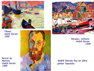 Tàmesi
 André Derain
 1905
                           Barques, Collioure
                               André Derain
                                         1905




Retrat de
Matisse         André Derain fou un altre
André Derain    pintor fauvista
1905
 