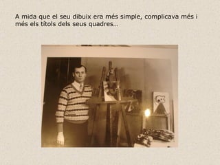A mida que el seu dibuix era més simple, complicava més i més els títols dels seus quadres… 