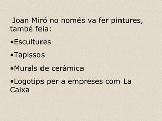 Joan Miró no només va fer pintures, també feia: Escultures Tapissos Murals de ceràmica Logotips per a empreses com La  Caixa 