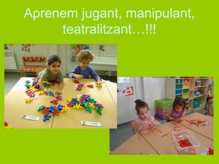 Aprenem jugant, manipulant, 
ٱ𲹳ٰٳԳ…!!! 
 