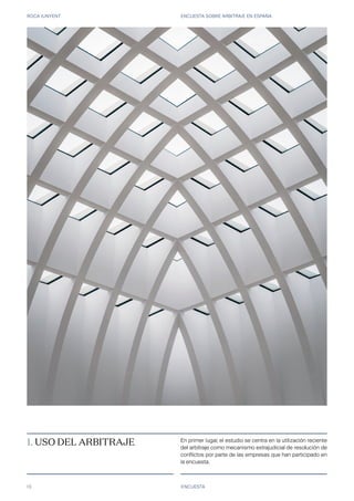 ROCA JUNYENT ENCUESTA SOBRE ARBITRAJE EN ESPAÑA
13 ENCUESTA
1. USO DEL ARBITRAJE En primer lugar, el estudio se centra en la utilización reciente
del arbitraje como mecanismo extrajudicial de resolución de
conflictos por parte de las empresas que han participado en
la encuesta.
 