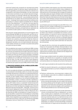 ROCA JUNYENT ENCUESTA SOBRE ARBITRAJE EN ESPAÑA
68 ANEXO I
preliminar hubiese sido convenido por voluntad de las partes
o por decisión judicial. En definitiva, siguió manteniéndose, en
términos generales, la primacía de la jurisdicción ordinaria en la
configuración y terminación del arbitraje y, con ello y de acuerdo
con las raíces autoritarias en que siempre descansó la legis-
lación de la época, se restringió, además de la efectividad del
arbitraje comercial internacional —que ya estaba prácticamente
generalizado en los países más económicamente activos del
mundo—, el arbitraje interno para la solución de conflictos entre
particulares en cualquier materia susceptible de ser calificada
como de “libre disposición”. Y no solo eso, sino que, para ma-
yor cerrazón, se potenció y facilitó, con esta supeditación del
arbitraje a un estricto control jurisdiccional, la inejecución de
laudos arbitrales extranjeros, principalmente por apreciación de
ser contraria al orden público la misma cláusula arbitral.
Esta situación cambió radicalmente con la promulgación de la
Ley de Arbitraje 36/1988, de 5 de diciembre, que fiel a los re-
querimientos de armonización del régimen jurídico del arbitraje,
incluido el relativo al ámbito comercial internacional, favoreció
la difusión de su práctica y promovió la unidad de criterios en
su aplicación, así como el arbitraje institucional no solo en la
designación de árbitro, sino en la administración del procedi-
miento arbitral, siempre con sumisión al acuerdo de las partes
en el punto de que se tratara.
Pero los adelantos que supuso la Ley Arbitral de 1988, incluidos
los criterios francamente abiertos de la pequeña jurisprudencia (la
de, entonces, las Audiencias Provinciales, Secciones Civiles) en
punto a las limitaciones a la intervención judicial en el control de
los laudos que esta Ley instauró, fueron recogidos y ampliados
en la vigente Ley de Arbitraje, Ley 60/2003, de 23 de diciembre,
completada por la modificación introducida por la Ley 11/2011,
de 20 de mayo. Con ello, el examen de la nueva regulación
resulta ser prevalente y exime de un análisis particularizado de
los avances que supuso la Ley de 1988, anteriormente citada.
2. PRINCIPIOS GENERALES DE LA REGULACIÓN ARBI-
TRAL VIGENTE EN ESPAÑA
Si, como se acaba de anticipar, la Ley Arbitral de 1988 supuso
una actualización del arbitraje y abrió, en concreto, las puertas
al arbitraje internacional, en particular en el área iberoamericana,
y a su utilización por empresarios y comerciantes de la misma
evitando, en gran medida, el efecto negativo que para nuestro
país significaba la referencia, en los convenios arbitrales (cláu-
sulas arbitrales), a sedes y contextos culturales, legislativos e
idiomáticos alejados de nuestro entorno, la nueva regulación de
2003 y 2011 implicó, incluso, su superación merced a la asunción
de los criterios legislativos que se habían plasmado en la Ley
Modelo de la Comisión de Naciones Unidades para el Derecho
Mercantil Internacional (CNUDM – UNCITRAL, acrónimo de su
denominación inglesa) de 21 de junio de 1985, recomendada por
la Asamblea General de Naciones Unidas en Resolución de 11
de diciembre de 1985, enmendada por la citada Comisión el 7
de julio de 2006 y nuevamente recomendada por la Asamblea
General de Naciones Unidas en resolución de 4 de diciembre de
2006, criterios legislativos que ya aparecían en la Convención
sobre Reconocimiento y Ejecución de Sentencias Arbitrales
Extranjeras, hecha en Nueva York el 10 de junio de 1958.
Es preciso señalar, a este respecto, que si bien estas previsiones
legales, como su misma denominación indica, establecen un
régimen jurídico especialmente adaptado al arbitraje comercial
internacional, las normas básicas que consagra son perfecta-
mente adecuadas para regular arbitrajes sobre controversias de
diversa naturaleza, incluidas las internas de cualquier Estado
(Nota Informativa de la Secretaría de la Comisión de las Nacio-
nes Unidas sobre Arbitraje comercial internacional de 2006).
Así lo reconoce expresamente la Exposición de Motivos de la
Ley de 2003, ap. II.
Los principios a los que se acoge la Ley de 2003, tras su mo-
dificación de 2011, pueden sintetizarse en los siguientes, es-
pecíficamente puntualizados en sus IX Títulos:
En primer lugar, el principio de libertad de disposición en cuanto
se refiere a las materias susceptibles de sumisión a proce-
dimiento arbitral o, lo que es lo mismo, la admisión de que
son cuestiones arbitrables las que son disponibles por las
partes. Solo, pues, las que en virtud de un precepto especial
de rango legal estén excluidas de la expresada disponibilidad,
lo estarán también de este sistema alternativo de resolución
de controversias.
En segundo término, el principio de igualdad de las partes,
incluso en el supuesto de arbitrajes internacionales en que
una de ellas sea un Estado o un ente de él dependiente, por
cuanto estos no podrán hacer valer las prerrogativas que su
ordenamiento les atribuya para sustraerse de las obligaciones
dimanantes del convenio arbitral.
En tercer lugar, la determinación del carácter internacional del
arbitraje, con inclusión de un supuesto no recogido en la ley
modelo, a saber: cuando la relación jurídica de que dimana la
controversia afecte a los intereses del comercio internacional.
En cuarto lugar, la prevalencia del acuerdo de las partes para:
a)
b)
c)
d)
Deferir la solución del asunto a una institución arbitral, lo
que implicará también la sumisión al Reglamento de dicha
institución.
Practicar notificaciones, comunicaciones y realizar cóm-
puto de plazos, pues solo en su defecto se aplicarán las
previsiones legales.
Determinar el contenido del convenio arbitral y la expresión en
él de la voluntad de las partes, así como determinar también
las normas jurídicas que han de regirlo o que han de aplicarse
a la solución del fondo de la controversia, pues también la
aplicación de las previsiones legales está supeditada a la
mencionada prevalencia de la voluntad de las partes.
Nombrar a los árbitros e igualmente acordar libremente su
número, el procedimiento para su designación, sus requi-
sitos y el plazo para su aceptación, así como deferir a una
institución el referido nombramiento, siendo en este caso
ella la que habrá de velar por el cumplimiento de las condi-
ciones de capacidad de los árbitros, la transparencia en su
designación y su independencia, así como pedir a los árbitros
designados, en cualquier momento del arbitraje, la aclaración
de sus relaciones con alguna de las otras partes o, en caso
 