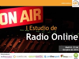 I ESTUDIO DE RADIO ONLINE
Patrocinado por: Elaborado por:Patrocinado por:
#IABEstudioRadio
I Estudio de
Radio Online
Madrid, 23 de
Octubre de 2014
 