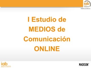 #IABEstudioMedios

I Estudio de
MEDIOS de
Comunicación
ONLINE
I ESTUDIO DE MEDIOS DE COMUNICACIÓN ONLINE

 