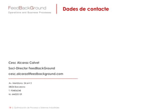 Av. Meridiana, 34 ent 3
08034 Barcelona
T. 934856248
M. 646025159
Cesc Alcaraz Calvet
Soci-Director FeedBackGround
cesc.alcaraz@feedbackground.com
Dades de contacte
18 | Optimización de Procesos y Sistemas Industriales
 