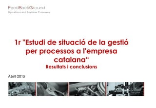 1r "Estudi de situació de la gestió
per processos a l'empresa
catalana“
Resultats i conclusions
Abril 2015
 