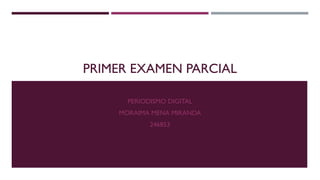 PRIMER EXAMEN PARCIAL
PERIODISMO DIGITAL
MORAIMA MENA MIRANDA
246853

 