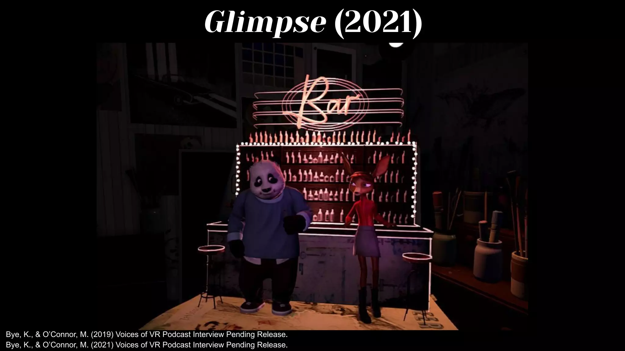 Glimpse (2021)
Bye, K., & O’Connor, M. (2021) Voices of VR Podcast Interview Pending Release.
Bye, K., & O’Connor, M. (2019) Voices of VR Podcast Interview Pending Release.
 