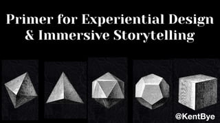 Primer for Experiential Design
& Immersive Storytelling
@KentBye
 