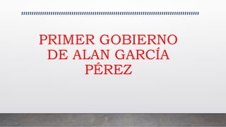PRIMER GOBIERNO
DE ALAN GARCÍA
PÉREZ
 