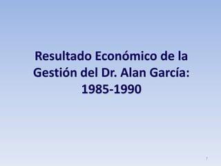 7
Resultado Económico de la
Gestión del Dr. Alan García:
1985-1990
 