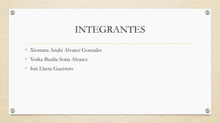 INTEGRANTES
• Xiomara Anahi Alvarez Gonzales
• Yorka Basilia Soria Alvarez
• Inti Llacta Guerrero
 