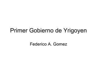Primer Gobierno de Yrigoyen
Federico A. Gomez
 