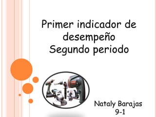 Primer indicador de
    desempeño
 Segundo periodo




          Nataly Barajas
                9-1
 