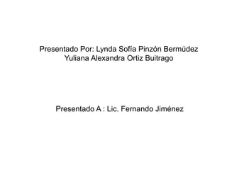 Presentado Por: Lynda Sofía Pinzón Bermúdez
      Yuliana Alexandra Ortiz Buitrago




    Presentado A : Lic. Fernando Jiménez
 