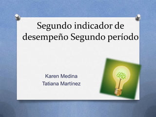 Segundo indicador de
desempeño Segundo período



     Karen Medina
    Tatiana Martínez
 