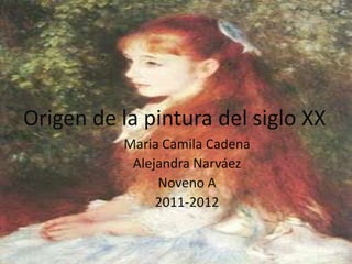 Origen de la pintura del siglo XX Maria Camila Cadena  Alejandra Narváez Noveno A  2011-2012 