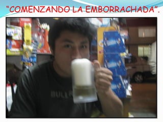 “COMENZANDO LA EMBORRACHADA”.
 