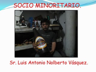 SOCIO MINORITARIO.




Sr. Luis Antonio Nolberto Vásquez.
 