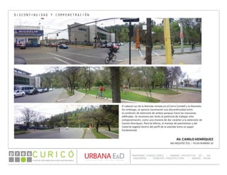 PLAN DE RECONSTRUCCIÓN SUSTENTABL E
Óp re s DETALLE CONTENIDO LINEA 1
DETALLE CONTENIDO LINEA 1
DETALLE CONTENIDO LINEA 1
CONSULTOR ESPECÍFICO
AUTOR DEL PLANO
URBANA E&D
TITULO CONTENIDO
PANORAMA CONSULTORES / URBANO PROYECTOS SA / GSI
INGENIERÍA / DOMEYKO ARQUITECTURA / MANUEL TIRONI
PLAN DE RECONSTRUCCIÓN SUSTENTABLE
Ó     p r e s
AV. CAMILO HENRÍQUEZ
IBA ARQUITECTOS / FICHA NÚMERO 20
DISCONTINUIDAD Y COMPENETRACIÓN
El cabezal sur de la Avenida remata en el Cerro Condell y la Alameda.
Sin embargo, se aprecia claramente una discontinuidad entre
la condición de extensión de ambos parques hacia las manzanas
edificadas. Se reconoce por tanto el potencial de trabajar esta
compenetración, como una manera de dar carácter a la extensión de
Camilo Henríquez. Para tal efecto, el manejo de pavimentos y del
material vegetal dentro del perfil de la avenida toma un papel
fundamental.
 