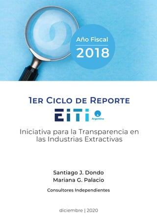 1er Ciclo de Reporte
2018
Año Fiscal
diciembre | 2020
Santiago J. Dondo
Mariana G. Palacio
Consultores Independientes
Iniciativa para la Transparencia en
las Industrias Extractivas
 
