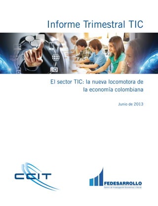 Informe Trimestral TIC
El sector TIC: la nueva locomotora de
la economía colombiana
Junio de 2013
 